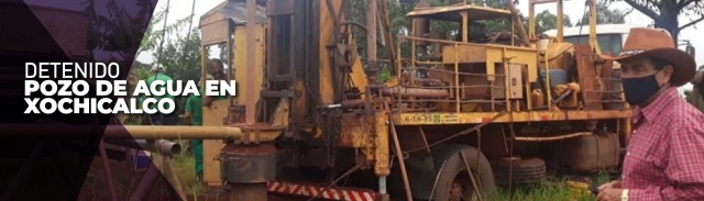 Detenido, proyecto de perforación de pozo de agua en la colonia Xochicalco